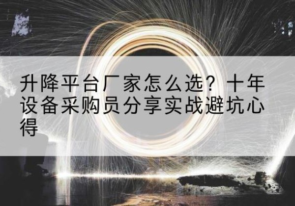 岳西升降平台厂家-怎么选？十年设备采购员分享实战避坑心得