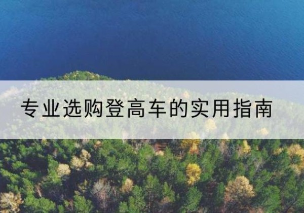 岳西电动登高车厂家推荐-专业选购登高车的实用指南