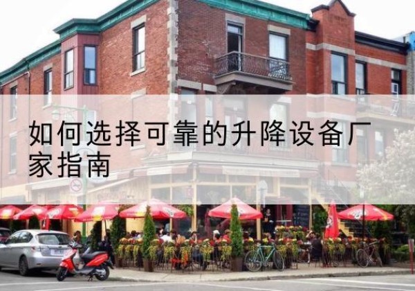岳西电动升降机厂家-如何选择可靠的升降设备厂家指南